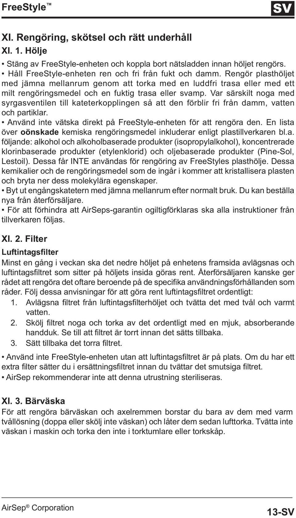 Var särskilt noga med syrgasventilen till kateterkopplingen så att den förblir fri från damm, vatten och partiklar. Använd inte vätska direkt på FreeStyle-enheten för att rengöra den.