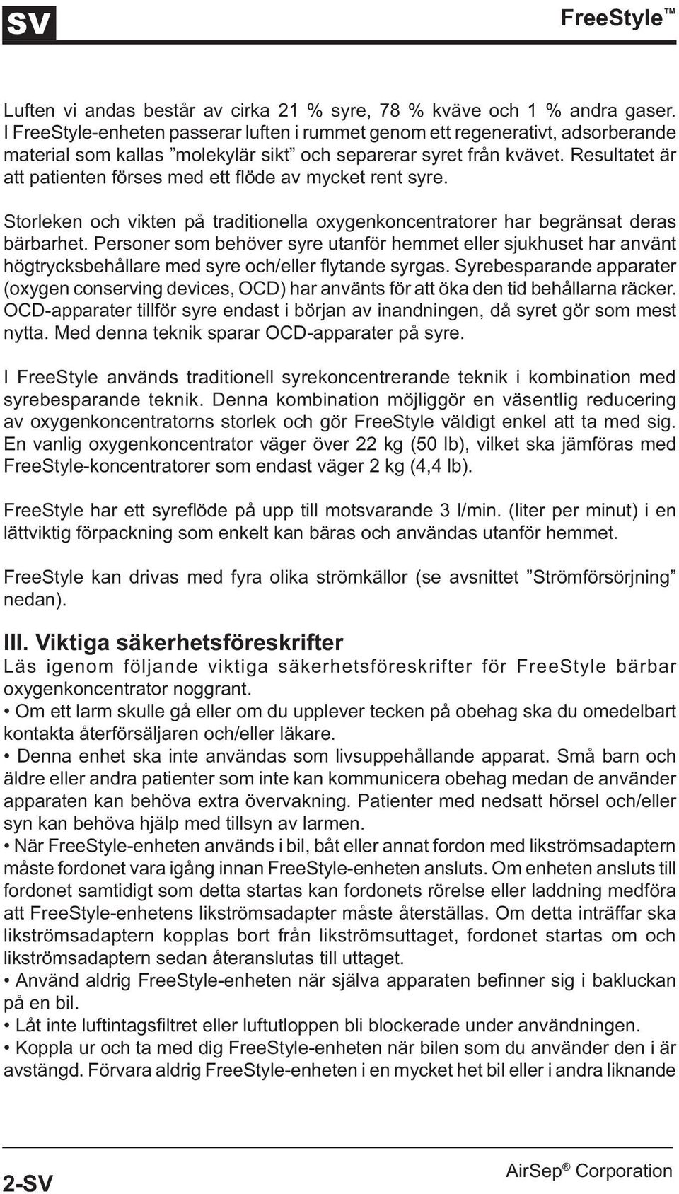 Resultatet är att patienten förses med ett flöde av mycket rent syre. Storleken och vikten på traditionella oxygenkoncentratorer har begränsat deras bärbarhet.