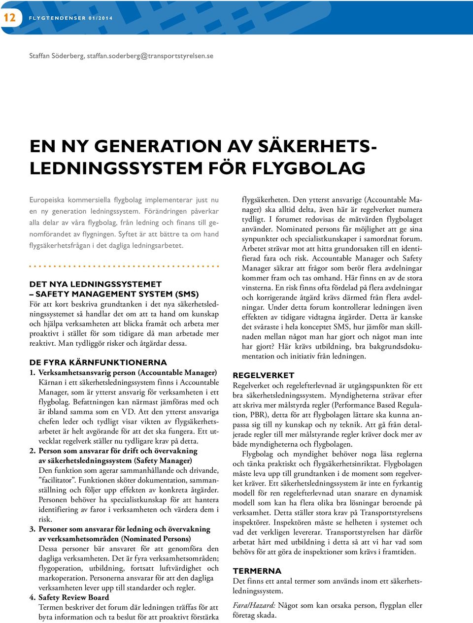 Förändringen påverkar alla delar av våra flygbolag, från ledning och finans till genomförandet av flygningen. Syftet är att bättre ta om hand flygsäkerhetsfrågan i det dagliga ledningsarbetet.