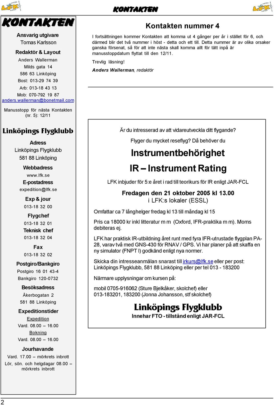 Detta nummer är av olika orsaker ganska försenat, så för att inte nästa skall komma allt för tätt inpå är manusstoppdatum flyttat till den 12/11. Trevlig läsning!