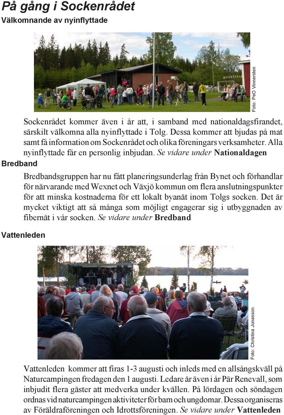 Se vidare under Nationaldagen Bredband Bredbandsgruppen har nu fått planeringsunderlag från Bynet och förhandlar för närvarande med Wexnet och Växjö kommun om flera anslutningspunkter för att minska