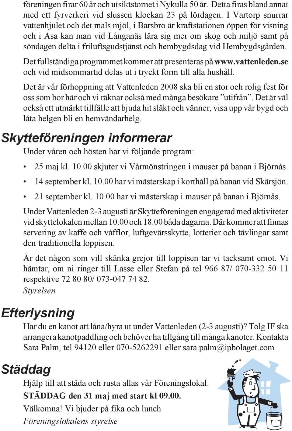 friluftsgudstjänst och hembygdsdag vid Hembygdsgården. Det fullständiga programmet kommer att presenteras på www.vattenleden.se och vid midsommartid delas ut i tryckt form till alla hushåll.