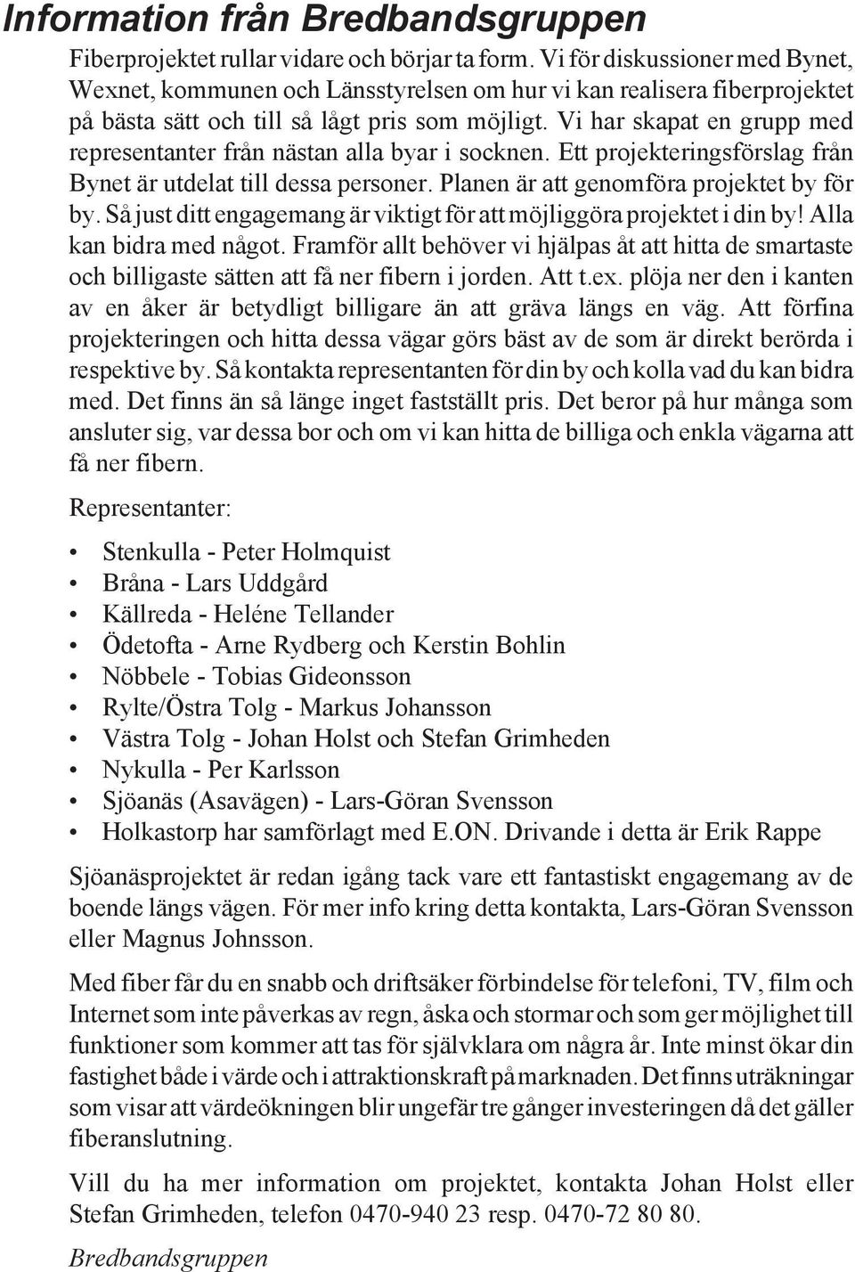 Vi har skapat en grupp med representanter från nästan alla byar i socknen. Ett projekteringsförslag från Bynet är utdelat till dessa personer. Planen är att genomföra projektet by för by.