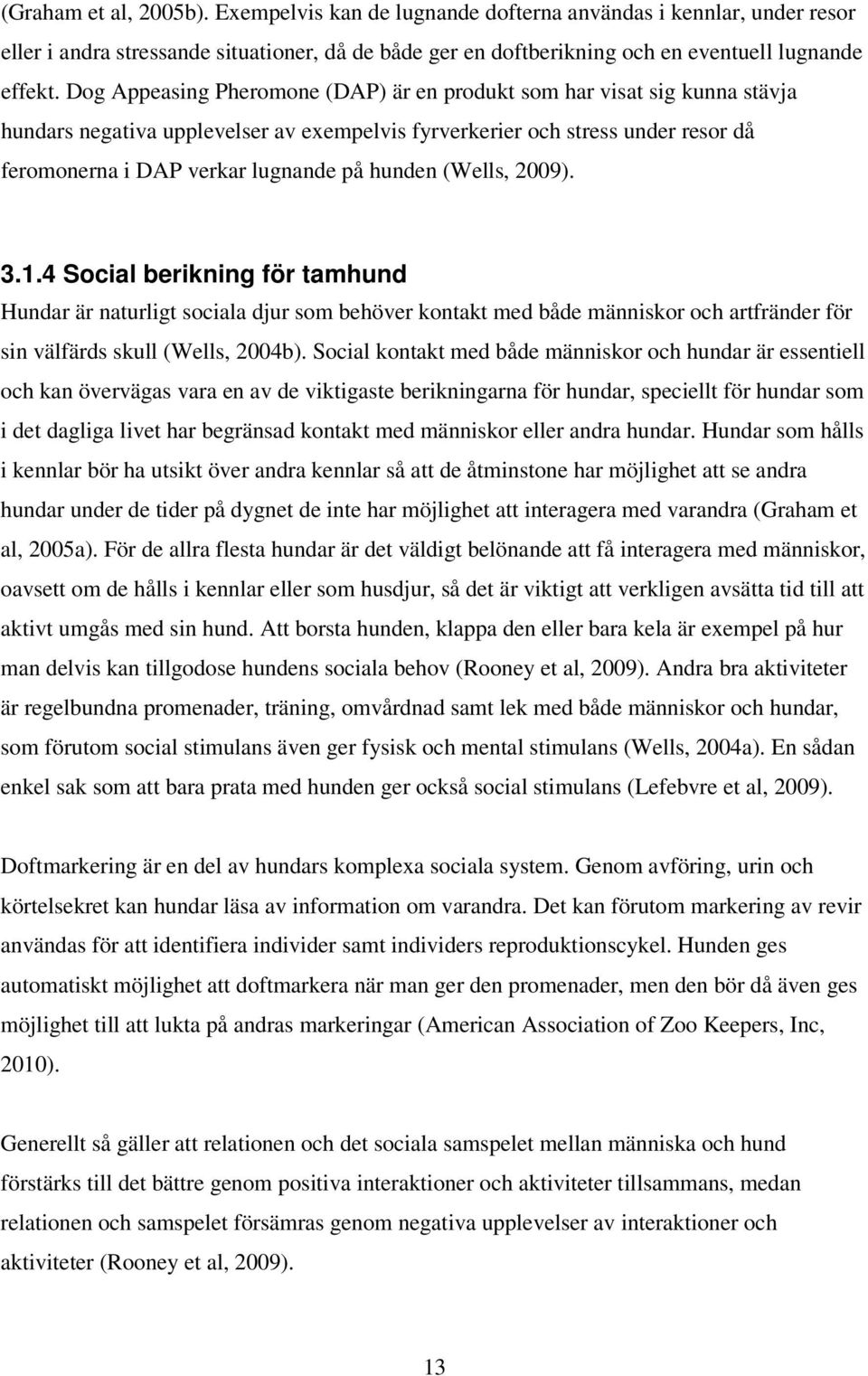 hunden (Wells, 2009). 3.1.4 Social berikning för tamhund Hundar är naturligt sociala djur som behöver kontakt med både människor och artfränder för sin välfärds skull (Wells, 2004b).