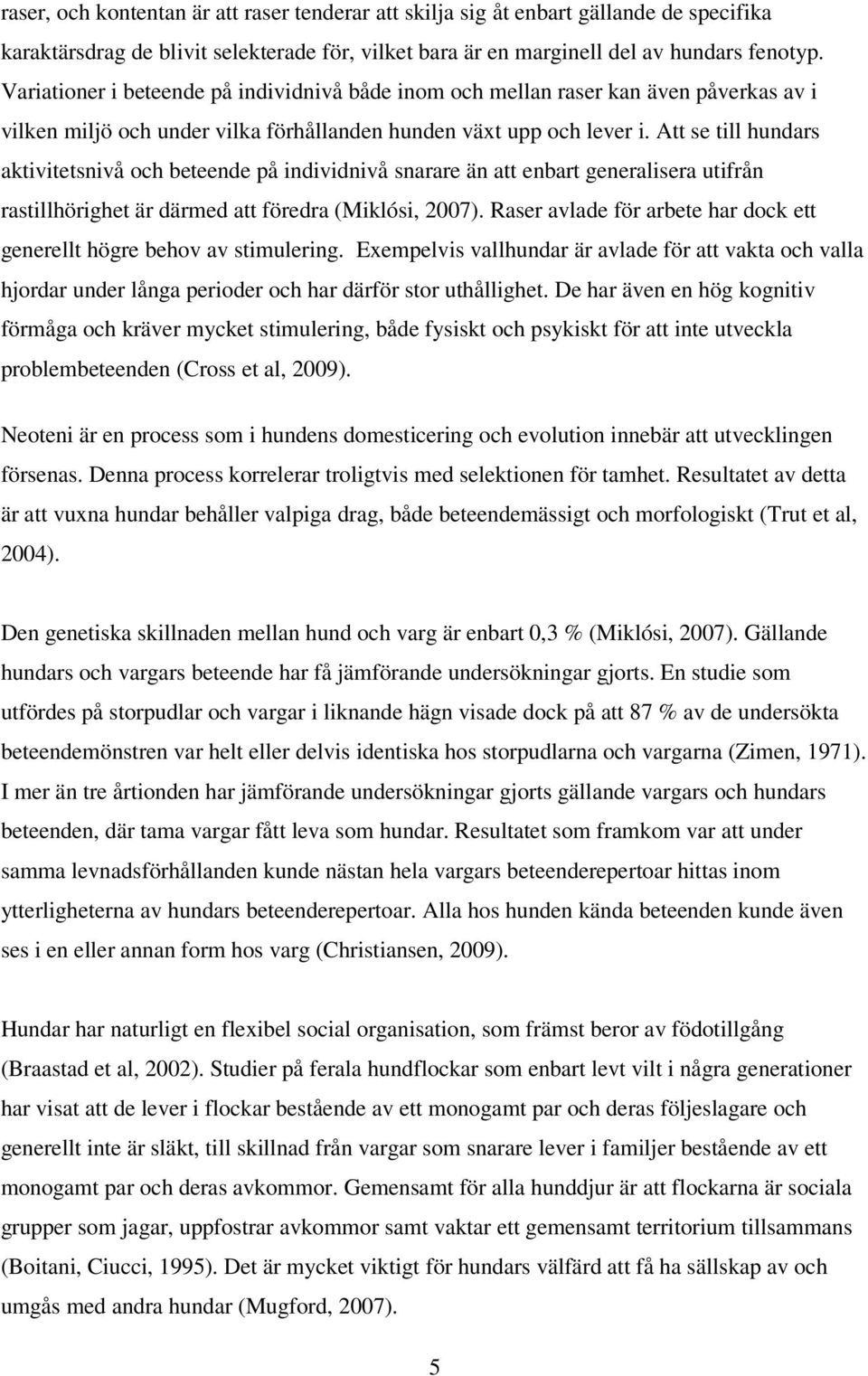 Att se till hundars aktivitetsnivå och beteende på individnivå snarare än att enbart generalisera utifrån rastillhörighet är därmed att föredra (Miklósi, 2007).