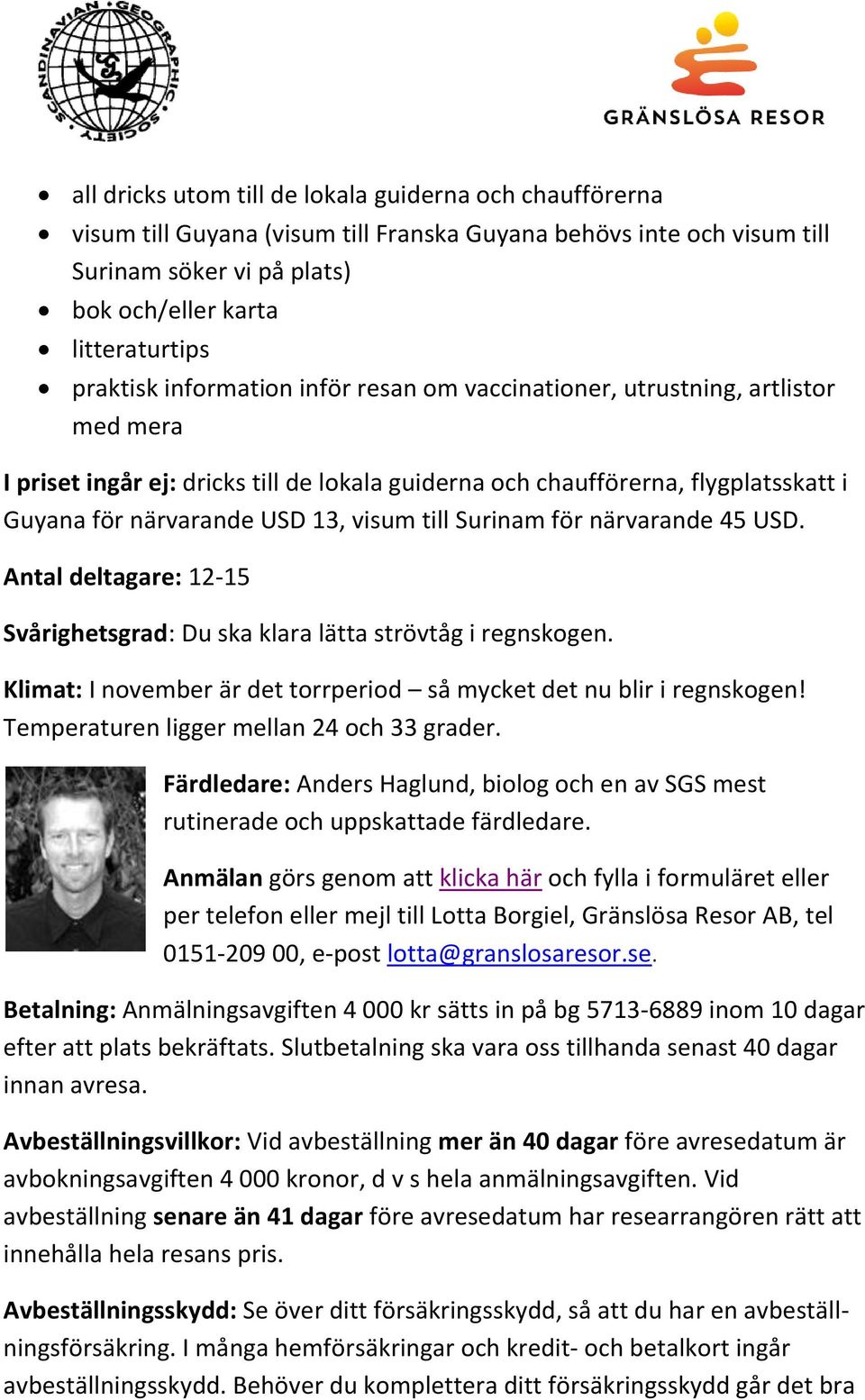 Surinam för närvarande 45 USD. Antal deltagare: 12-15 Svårighetsgrad: Du ska klara lätta strövtåg i regnskogen. Klimat: I november är det torrperiod så mycket det nu blir i regnskogen!