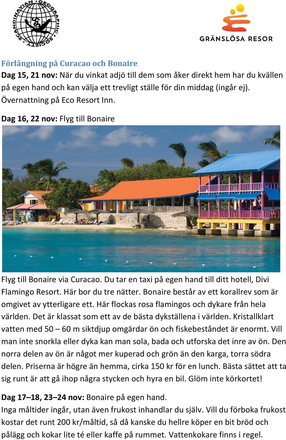 Bonaire består av ett korallrev som är omgivet av ytterligare ett. Här flockas rosa flamingos och dykare från hela världen. Det är klassat som ett av de bästa dykställena i världen.