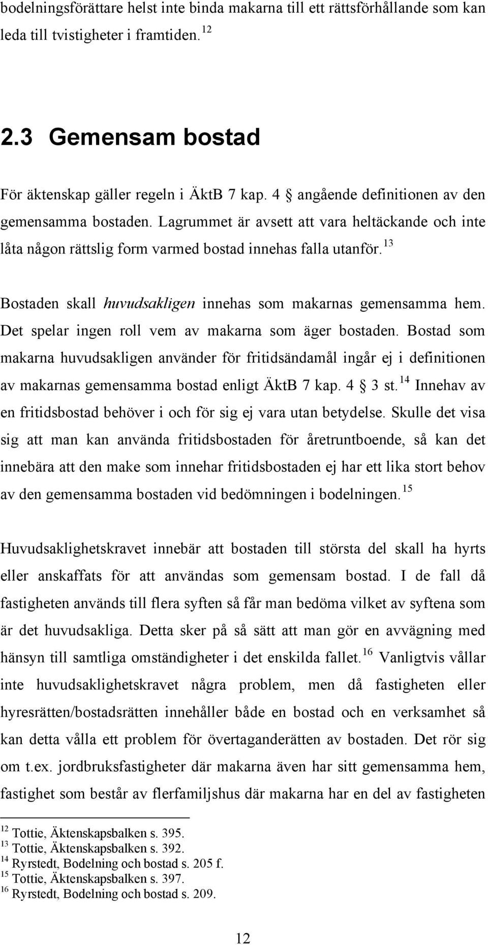 13 Bostaden skall huvudsakligen innehas som makarnas gemensamma hem. Det spelar ingen roll vem av makarna som äger bostaden.