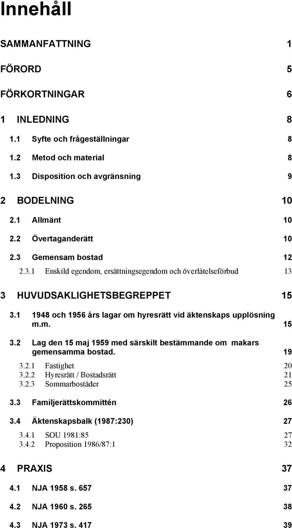 1 1948 och 1956 års lagar om hyresrätt vid äktenskaps upplösning m.m. 15 3.2 Lag den 15 maj 1959 med särskilt bestämmande om makars gemensamma bostad. 19 3.2.1 Fastighet 20 3.2.2 Hyresrätt / Bostadsrätt 21 3.