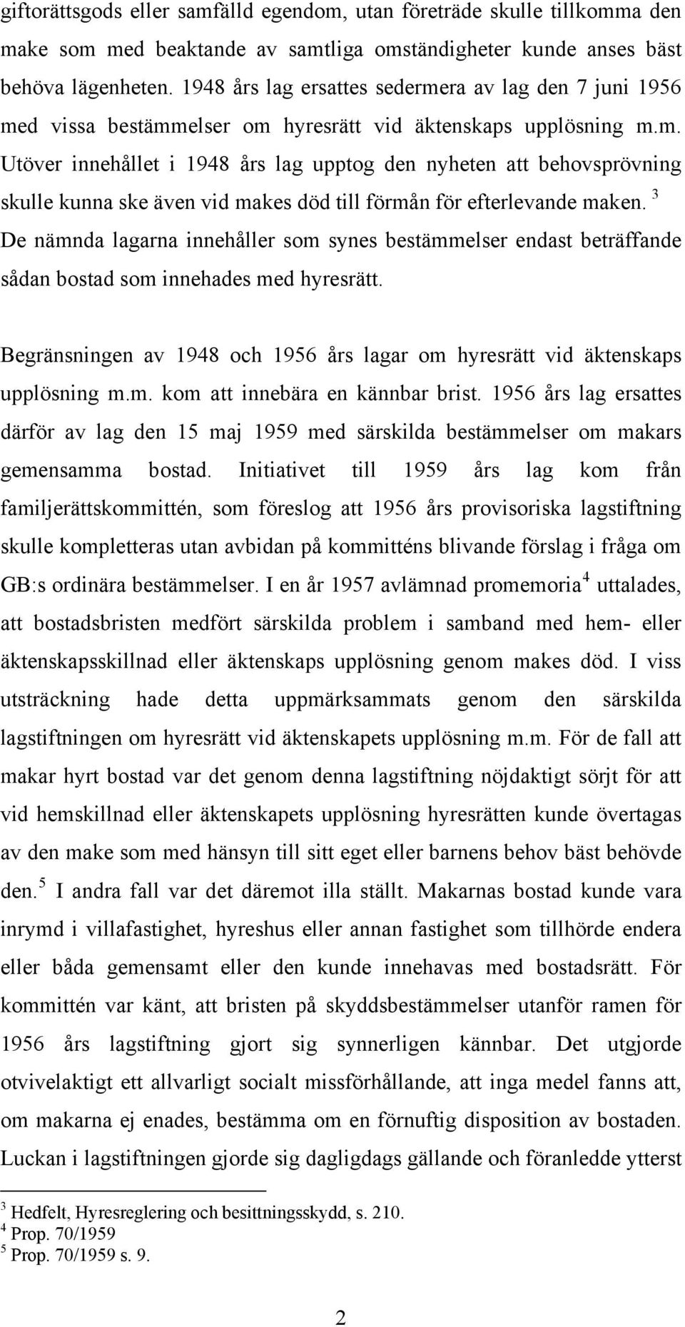 3 De nämnda lagarna innehåller som synes bestämmelser endast beträffande sådan bostad som innehades med hyresrätt. Begränsningen av 1948 och 1956 års lagar om hyresrätt vid äktenskaps upplösning m.m. kom att innebära en kännbar brist.