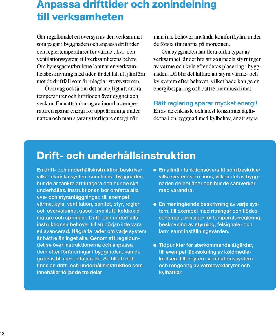 Då blir det lättare att styra värme och kylsystem efter behovet, vilket både kan ge en energibesparing och bättre inomhusklimat. Rätt reglering sparar mycket energi!