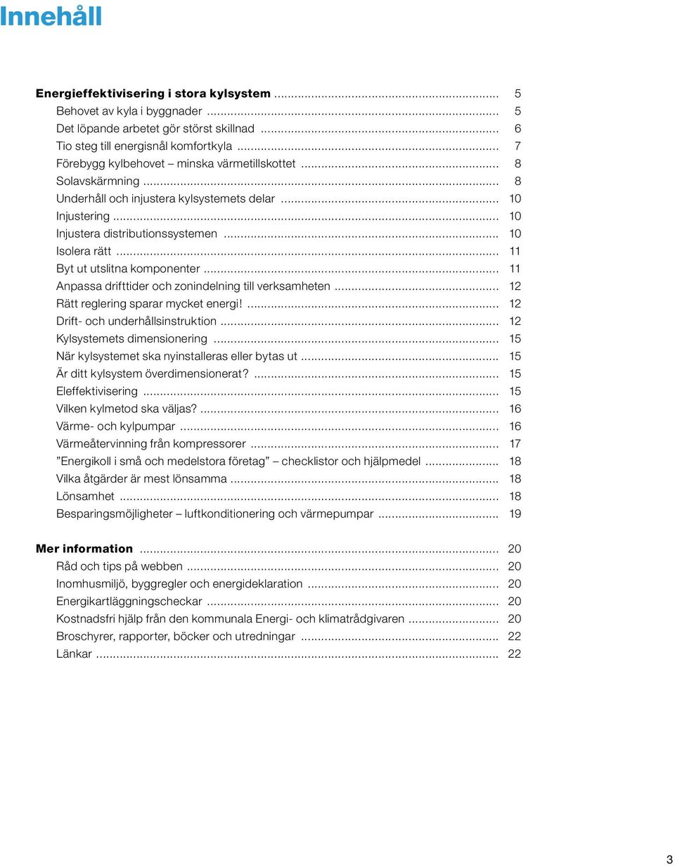 .. 11 Byt ut utslitna komponenter... 11 Anpassa drifttider och zonindelning till verksamheten... 12 Rätt reglering sparar mycket energi!... 12 Drift- och underhållsinstruktion.