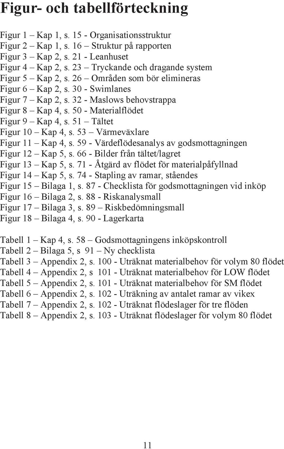 50 - Materialflödet Figur 9 Kap 4, s. 51 Tältet Figur 10 Kap 4, s. 53 Värmeväxlare Figur 11 Kap 4, s. 59 - Värdeflödesanalys av godsmottagningen Figur 12 Kap 5, s.