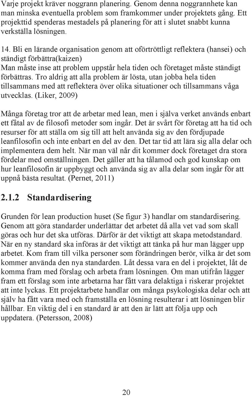 Bli en lärande organisation genom att oförtröttligt reflektera (hansei) och ständigt förbättra(kaizen) Man måste inse att problem uppstår hela tiden och företaget måste ständigt förbättras.