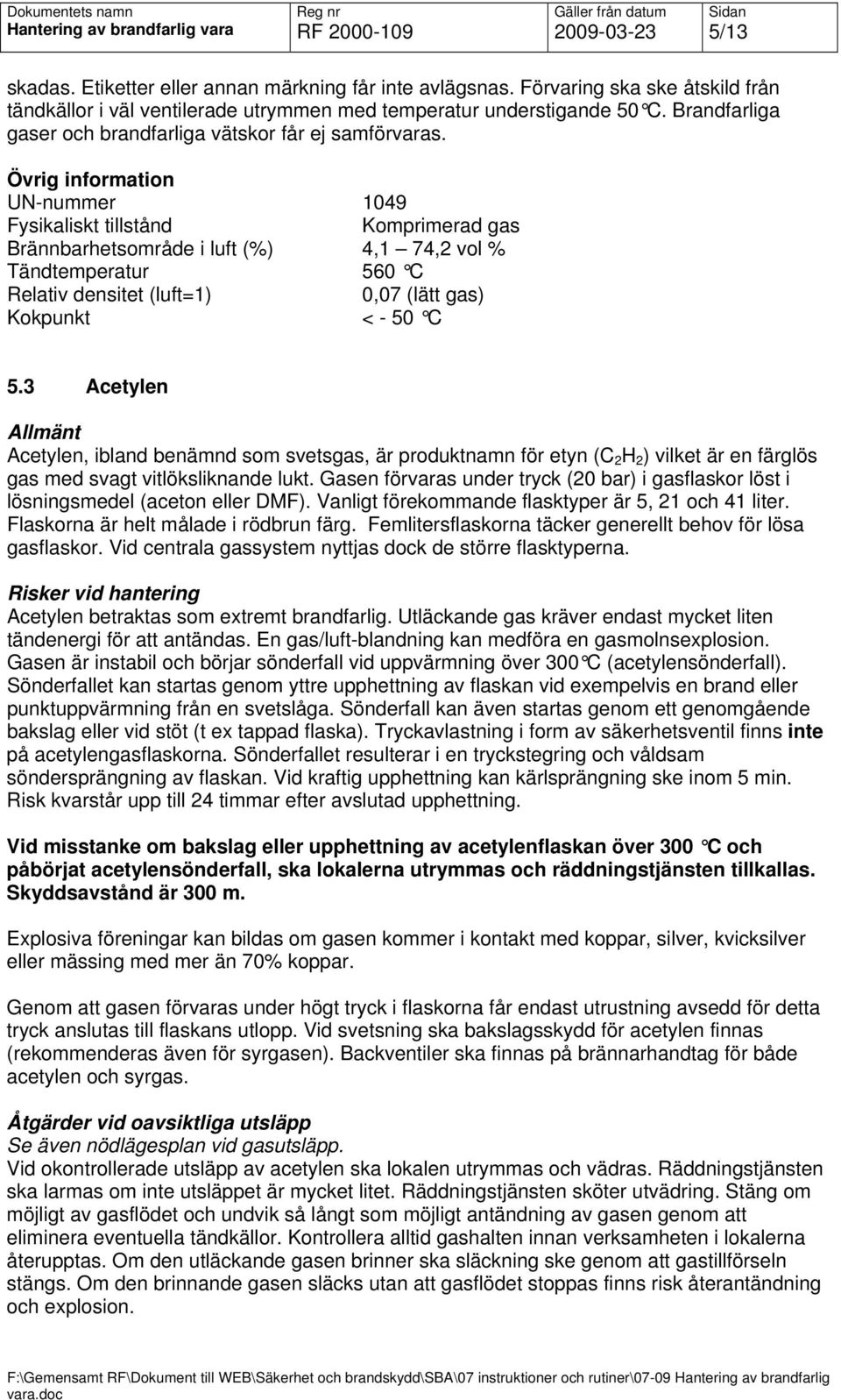 Övrig information UN-nummer 1049 Fysikaliskt tillstånd Komprimerad gas Brännbarhetsområde i luft (%) 4,1 74,2 vol % Tändtemperatur 560 C Relativ densitet (luft=1) 0,07 (lätt gas) Kokpunkt < - 50 C 5.