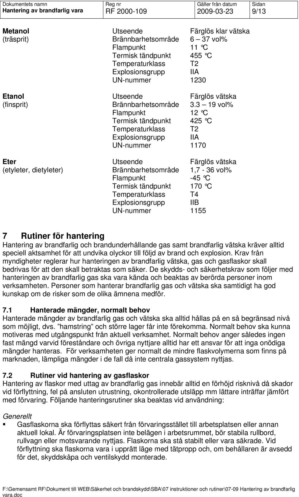 3 19 vol% Flampunkt 12 C Termisk tändpunkt 425 C Temperaturklass T2 Explosionsgrupp IIA UN-nummer 1170 Eter Utseende Färglös vätska (etyleter, dietyleter) Brännbarhetsområde 1,7-36 vol% Flampunkt -45