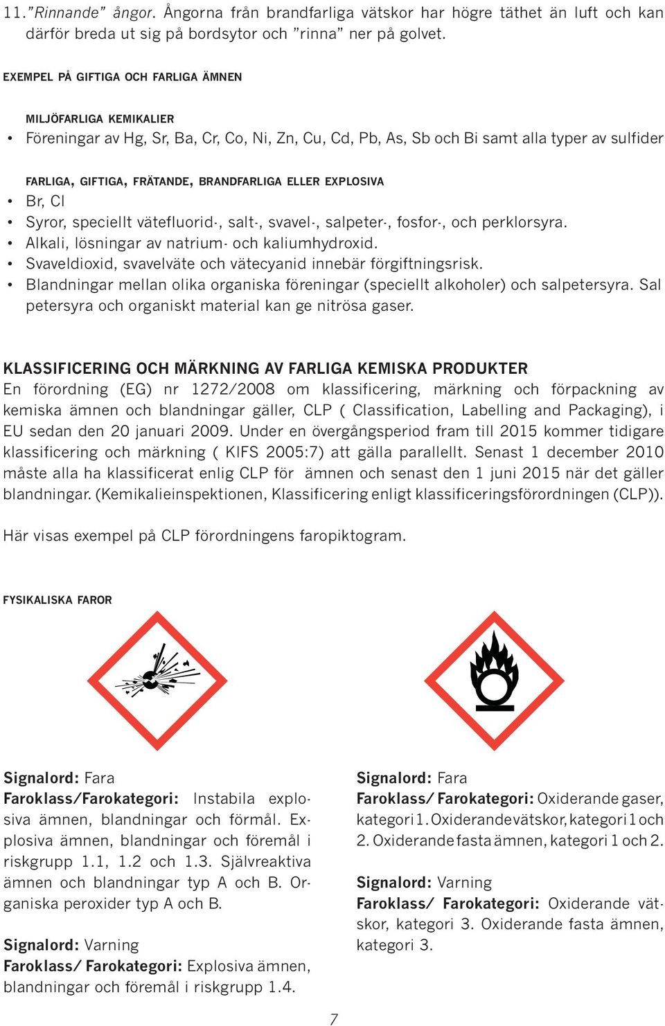 eller explosiva Br, Cl Syror, speciellt vätefluorid-, salt-, svavel-, salpeter-, fosfor-, och perklorsyra. Alkali, lösningar av natrium- och kaliumhydroxid.