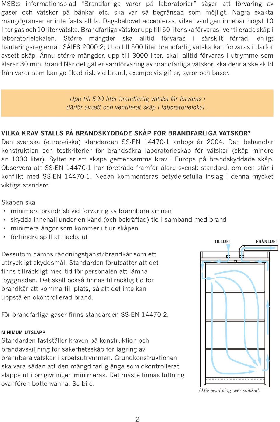 Större mängder ska alltid förvaras i särskilt förråd, enligt hanteringsreglerna i SÄIFS 2000:2; Upp till 500 liter brandfarlig vätska kan förvaras i därför avsett skåp.