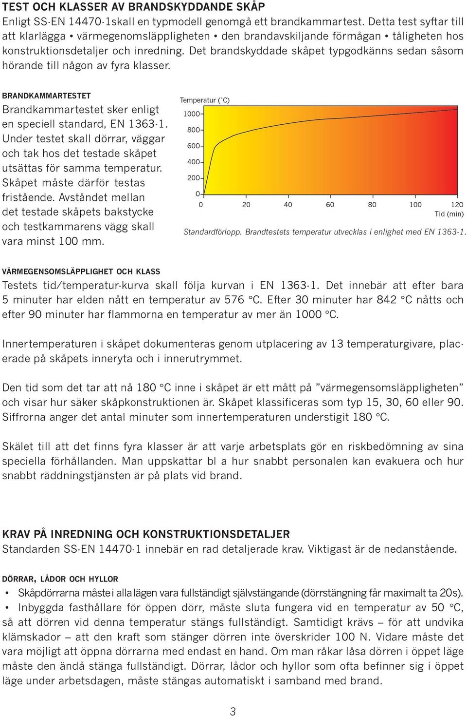 Det brandskyddade skåpet typgodkänns sedan såsom hörande till någon av fyra klasser. brandkammartestet Brandkammartestet sker enligt en speciell standard, EN 1363-1.