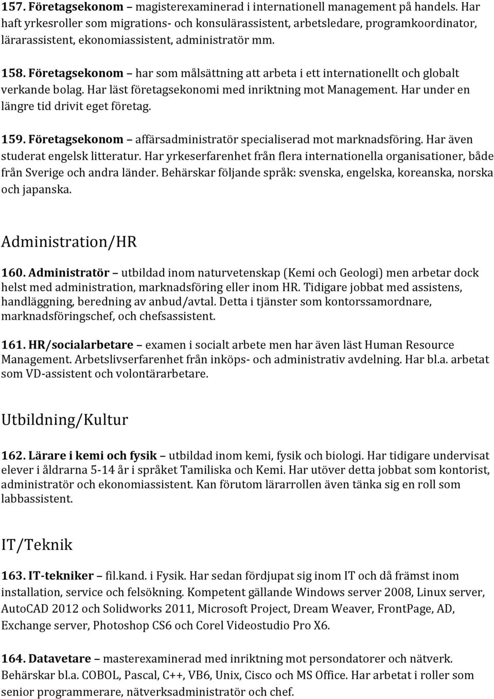 Företagsekonom har som målsättning att arbeta i ett internationellt och globalt verkande bolag. Har läst företagsekonomi med inriktning mot Management. Har under en längre tid drivit eget företag.