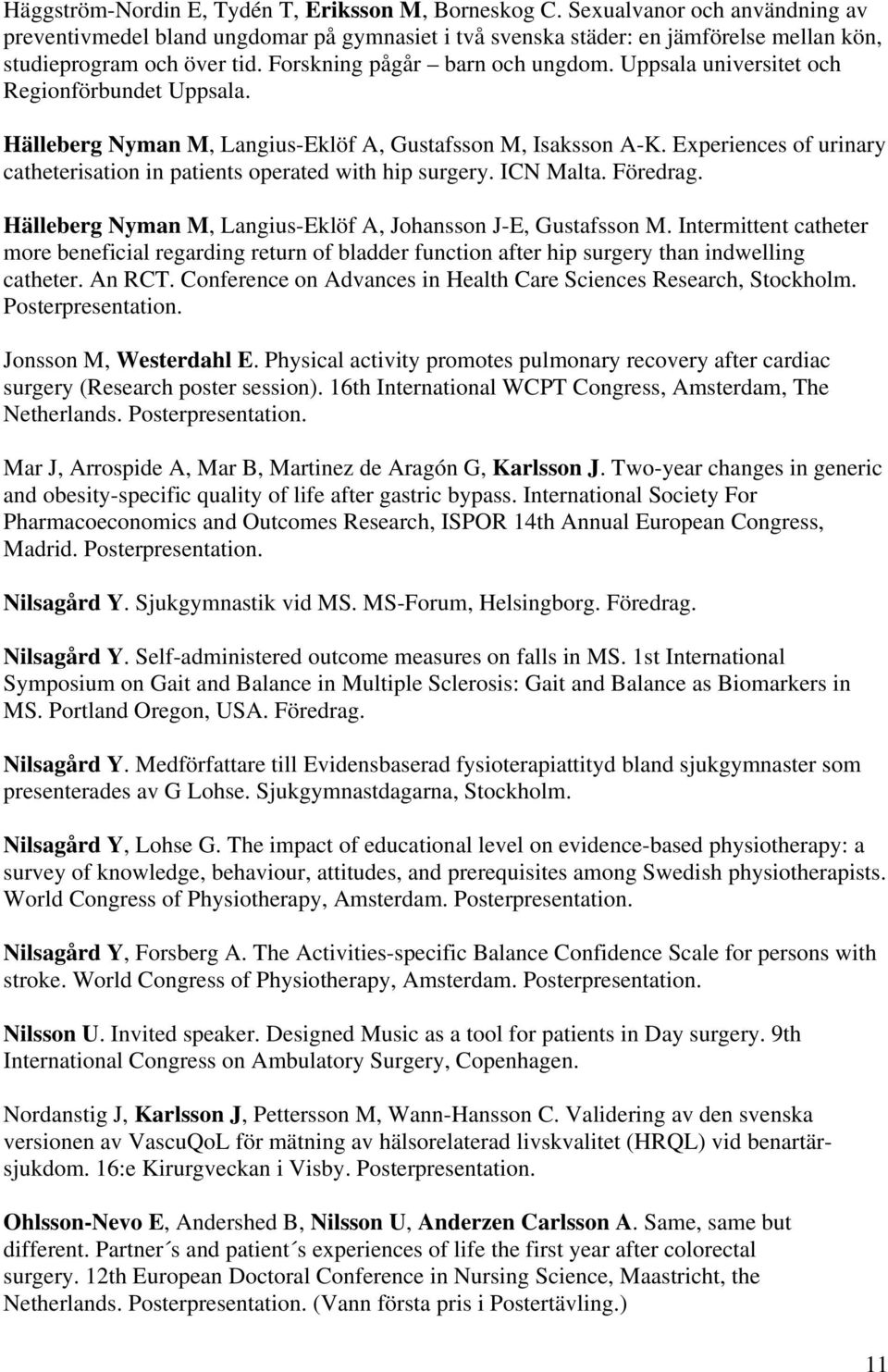 Uppsala universitet och Regionförbundet Uppsala. Hälleberg Nyman M, Langius-Eklöf A, Gustafsson M, Isaksson A-K. Experiences of urinary catheterisation in patients operated with hip surgery.