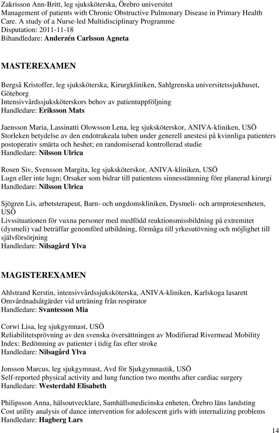 universitetssjukhuset, Göteborg Intensivvårdssjuksköterskors behov av patientuppföljning Handledare: Eriksson Mats Jaensson Maria, Lassinatti Olowsson Lena, leg sjuksköterskor, ANIVA-kliniken, USÖ