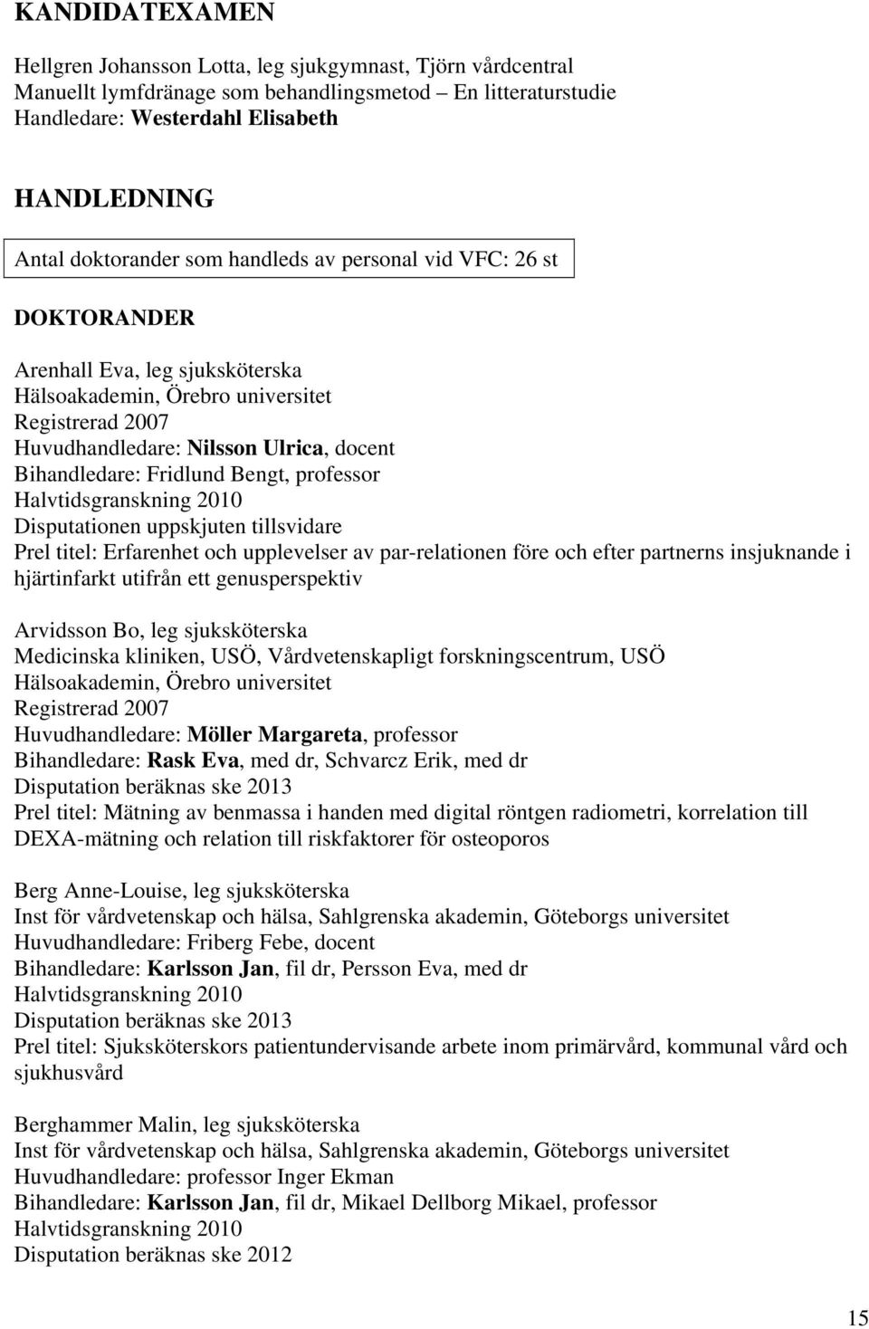 Bihandledare: Fridlund Bengt, professor Halvtidsgranskning 2010 Disputationen uppskjuten tillsvidare Prel titel: Erfarenhet och upplevelser av par-relationen före och efter partnerns insjuknande i