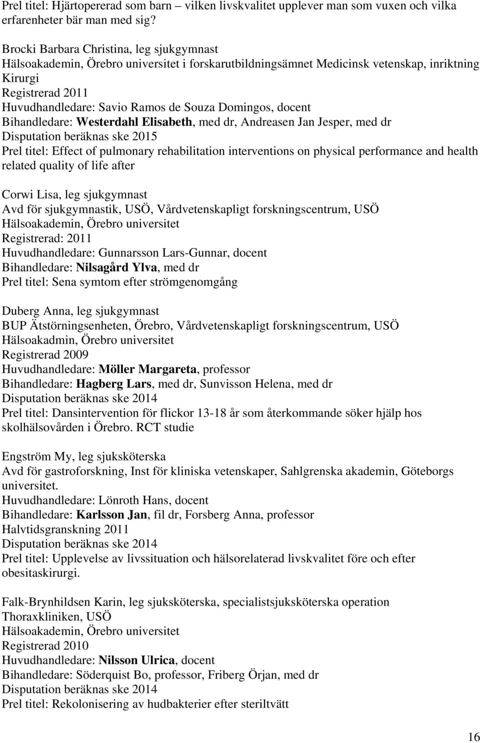 Domingos, docent Bihandledare: Westerdahl Elisabeth, med dr, Andreasen Jan Jesper, med dr Disputation beräknas ske 2015 Prel titel: Effect of pulmonary rehabilitation interventions on physical