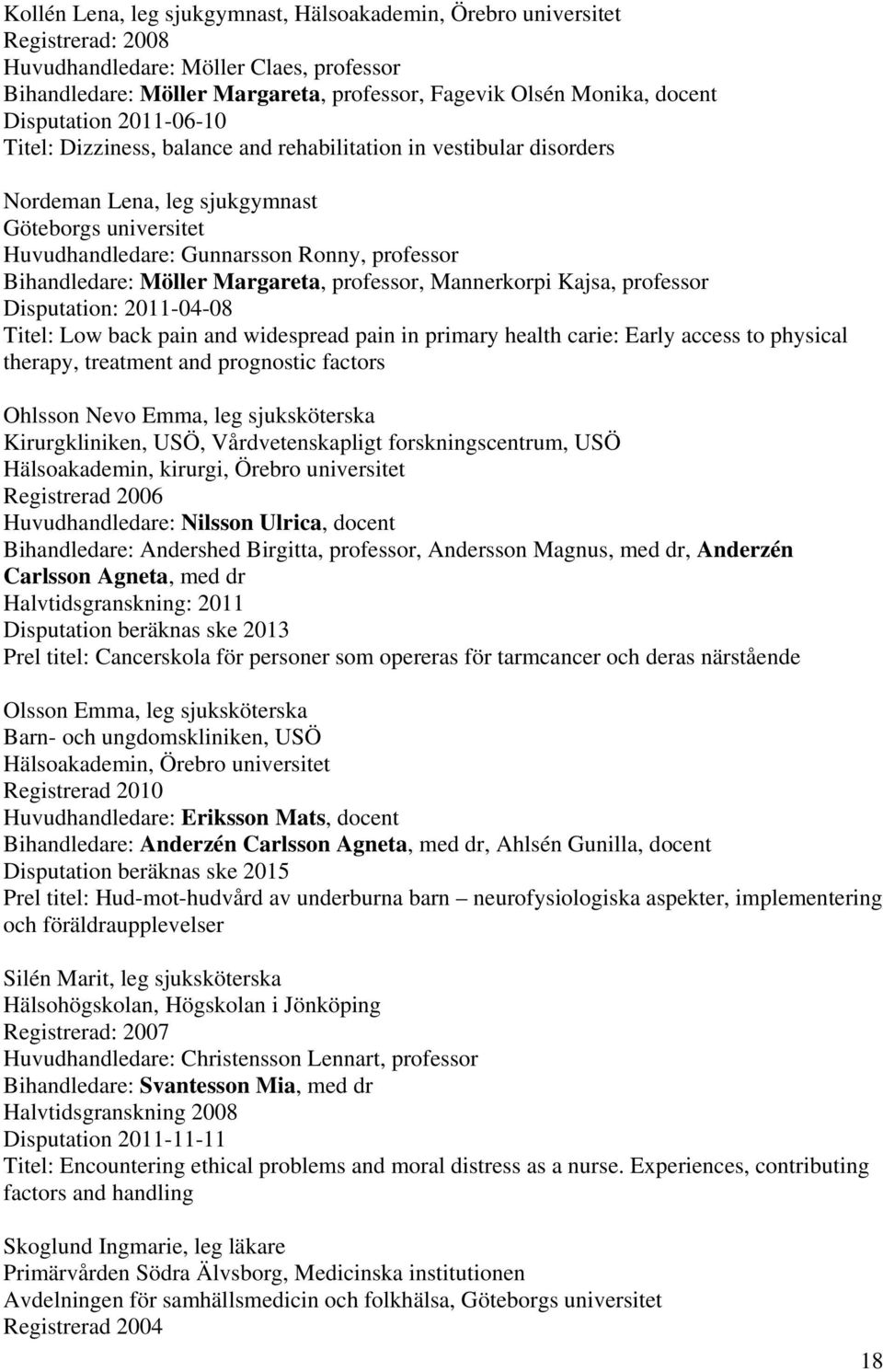 Bihandledare: Möller Margareta, professor, Mannerkorpi Kajsa, professor Disputation: 2011-04-08 Titel: Low back pain and widespread pain in primary health carie: Early access to physical therapy,