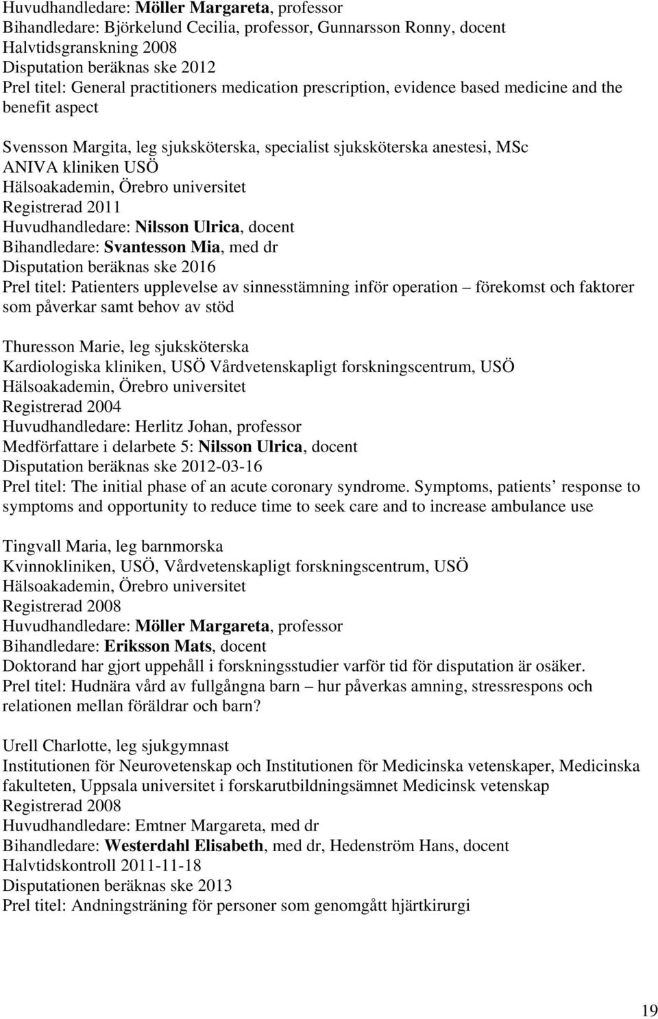 Örebro universitet Registrerad 2011 Huvudhandledare: Nilsson Ulrica, docent Bihandledare: Svantesson Mia, med dr Disputation beräknas ske 2016 Prel titel: Patienters upplevelse av sinnesstämning