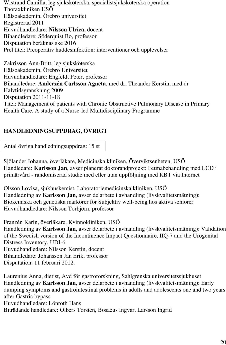 Huvudhandledare: Engfeldt Peter, professor Bihandledare: Anderzén Carlsson Agneta, med dr, Theander Kerstin, med dr Halvtidsgranskning 2009 Disputation 2011-11-18 Titel: Management of patients with