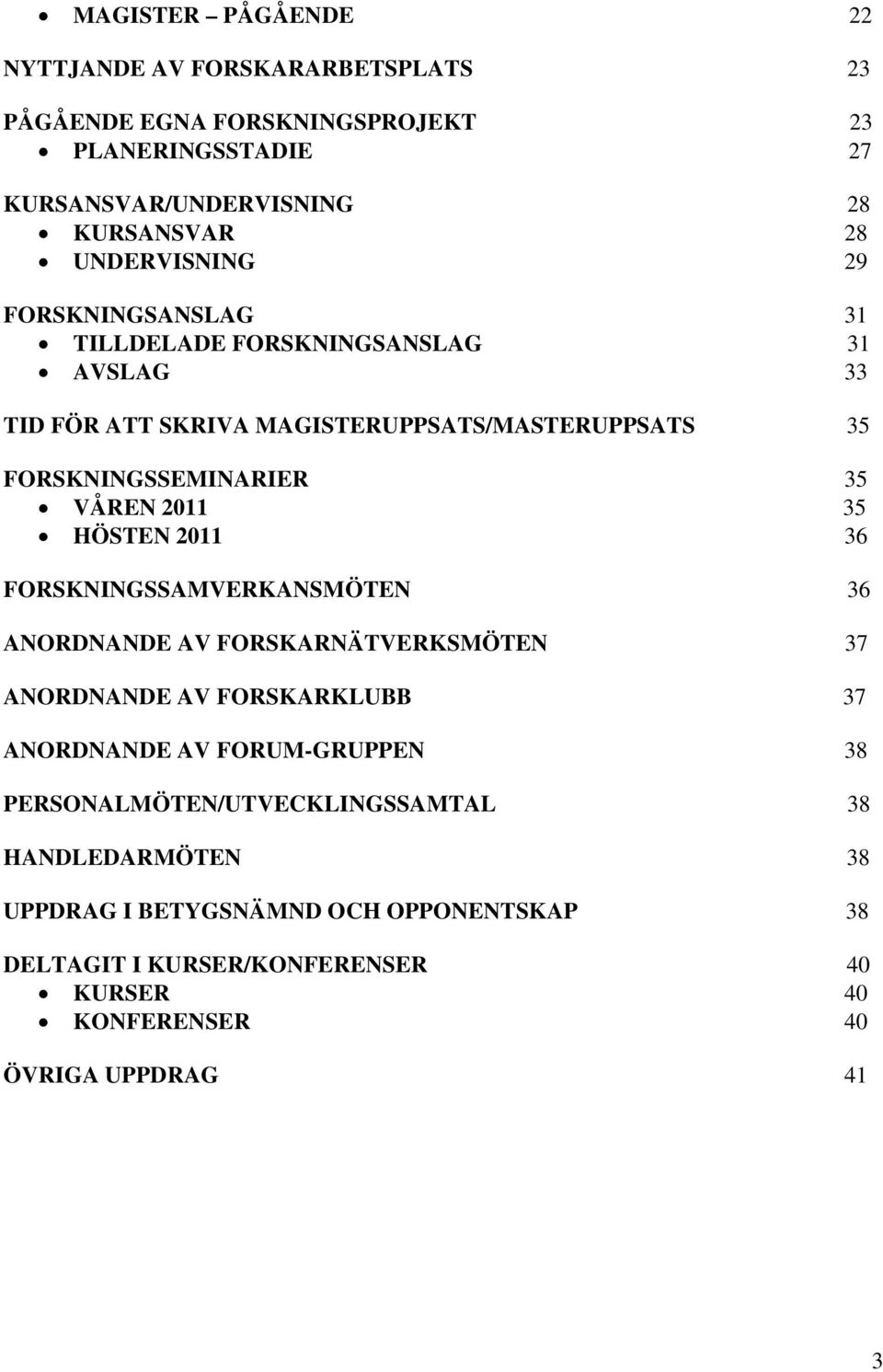 2011 35 HÖSTEN 2011 36 FORSKNINGSSAMVERKANSMÖTEN 36 ANORDNANDE AV FORSKARNÄTVERKSMÖTEN 37 ANORDNANDE AV FORSKARKLUBB 37 ANORDNANDE AV FORUM-GRUPPEN 38