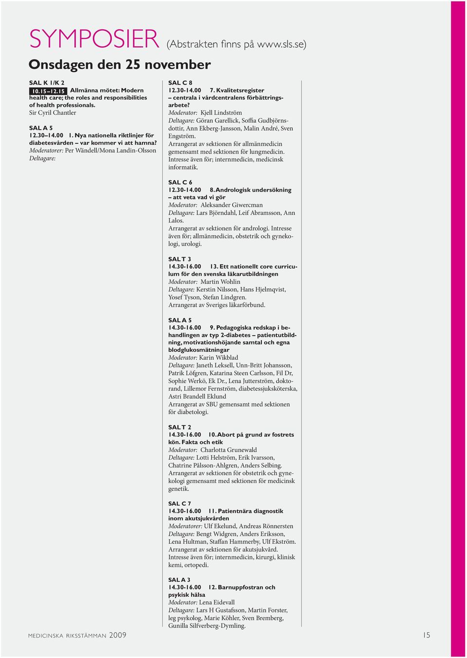 Moderatorer: Per Wändell/Mona Landin-Olsson Deltagare: Claes-Göran Östenson, Stefan Jansson. Arrangerat av sektionen för diabetologi gemensamt med sektionen för allmänmedicin.