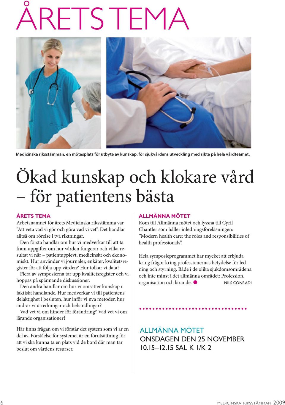 Den första handlar om hur vi medverkar till att ta fram uppgifter om hur vården fungerar och vilka resultat vi når patientupplevt, medicinskt och ekonomiskt.