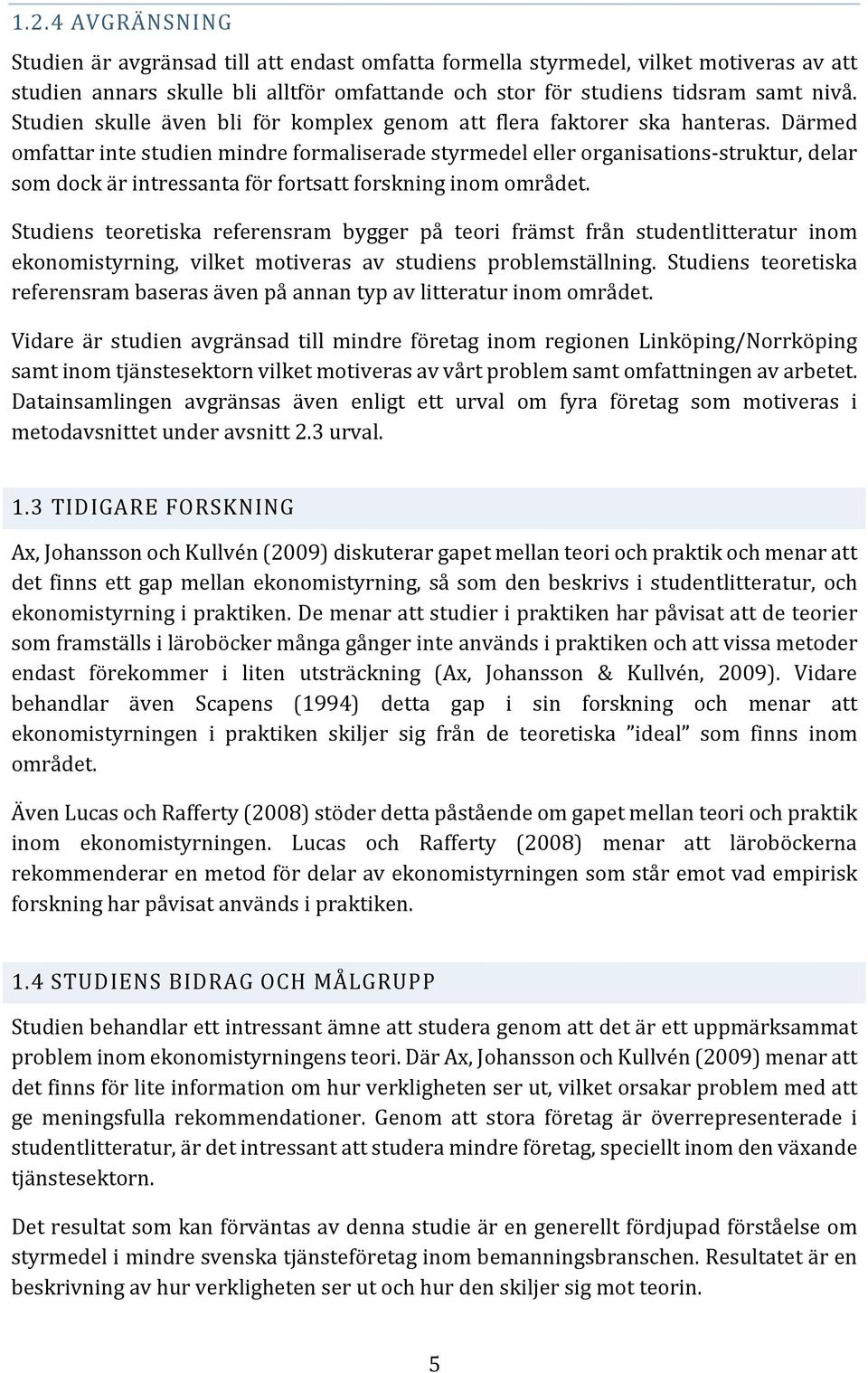 Därmed omfattar inte studien mindre formaliserade styrmedel eller organisations-struktur, delar som dock är intressanta för fortsatt forskning inom området.