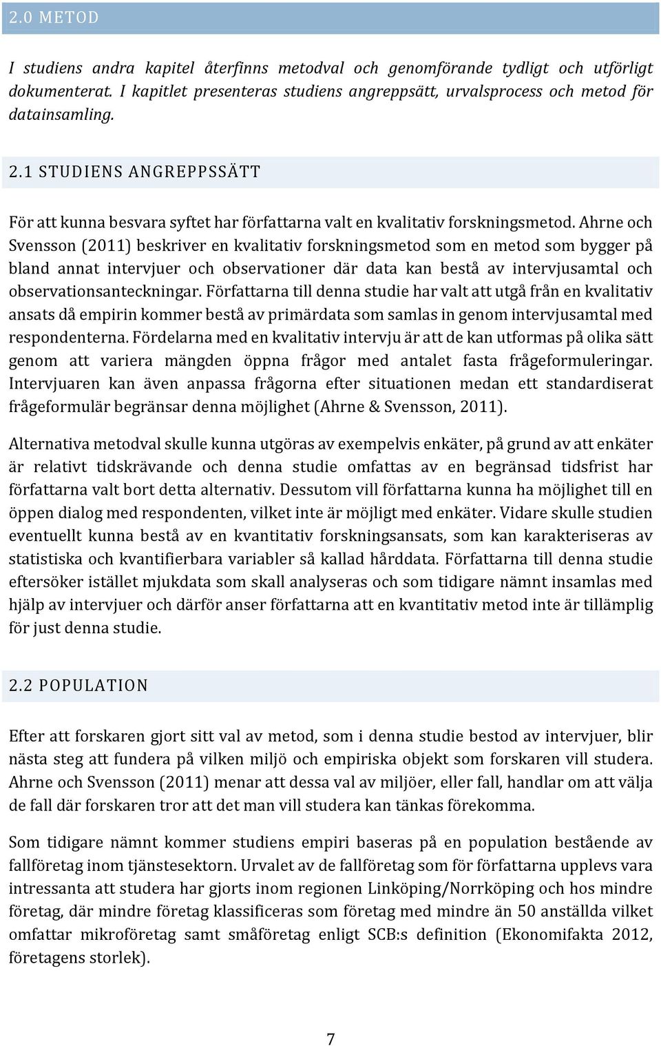 Ahrne och Svensson (2011) beskriver en kvalitativ forskningsmetod som en metod som bygger på bland annat intervjuer och observationer där data kan bestå av intervjusamtal och observationsanteckningar.