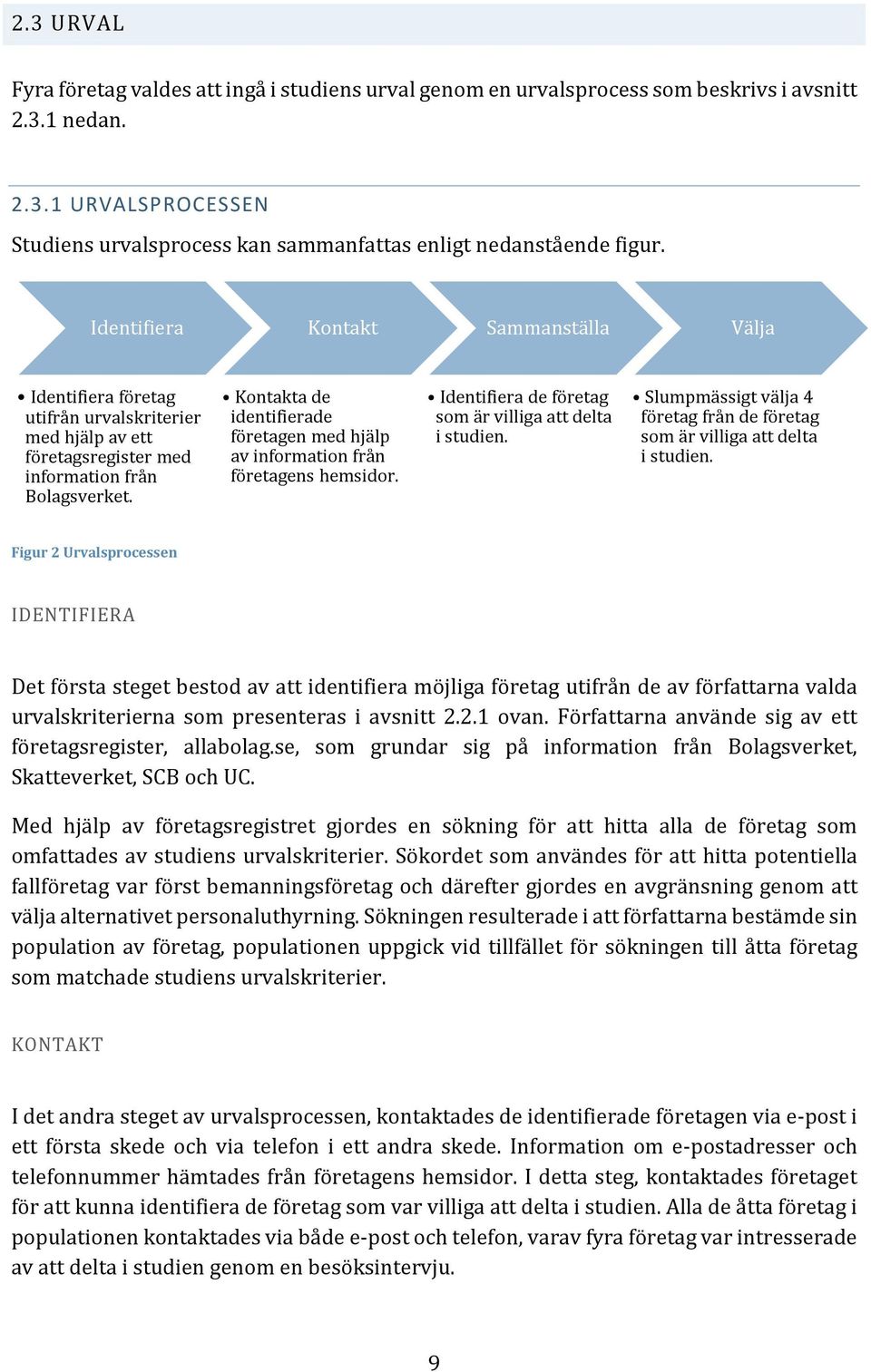 Kontakta de identifierade företagen med hjälp av information från företagens hemsidor. Identifiera de företag som är villiga att delta i studien.