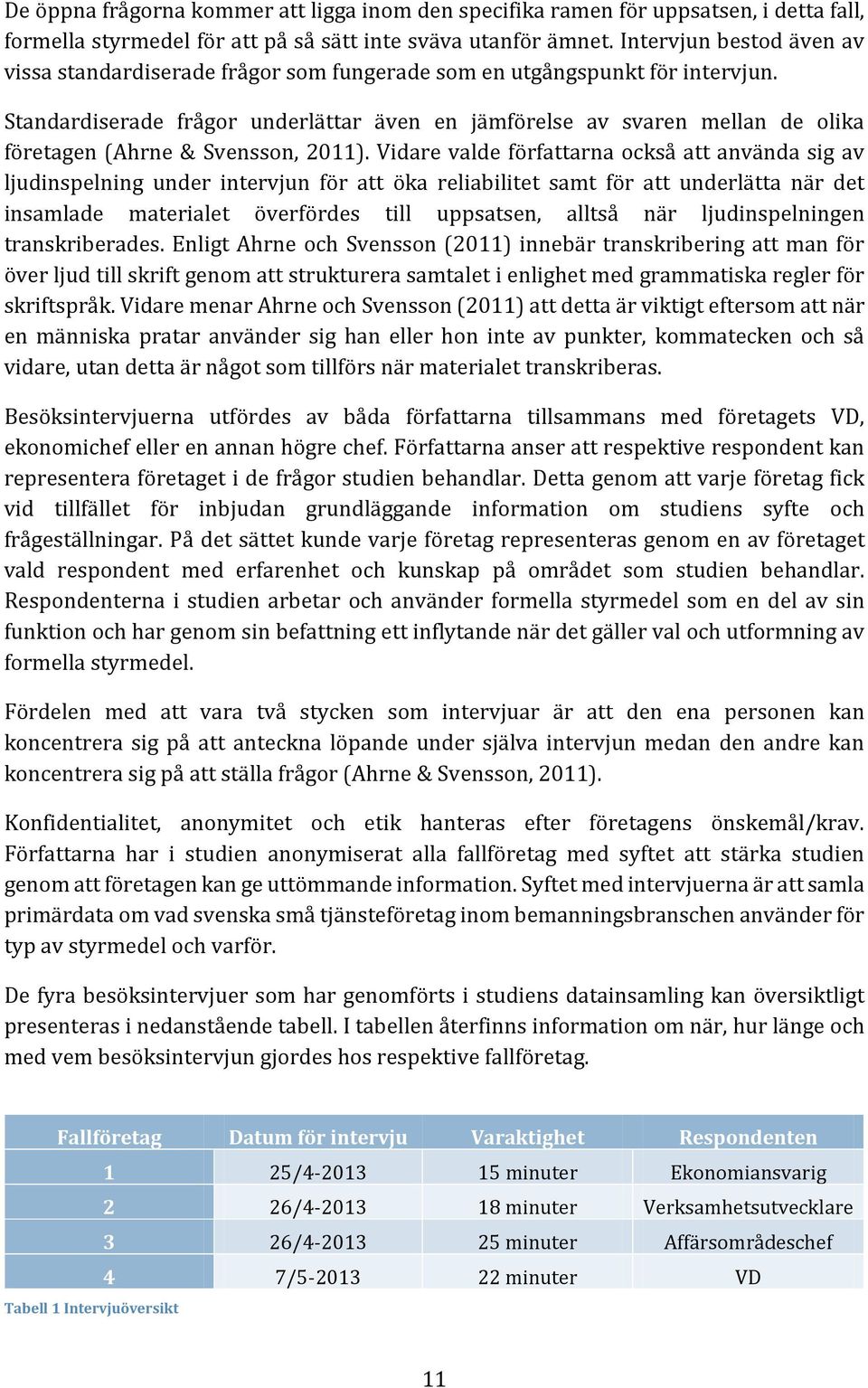 Standardiserade frågor underlättar även en jämförelse av svaren mellan de olika företagen (Ahrne & Svensson, 2011).