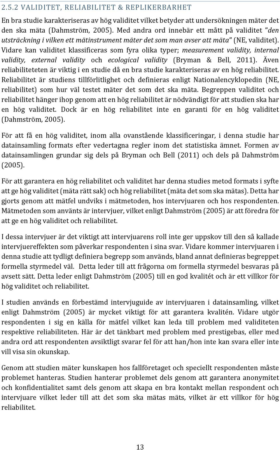 Vidare kan validitet klassificeras som fyra olika typer; measurement validity, internal validity, external validity och ecological validity (Bryman & Bell, 2011).