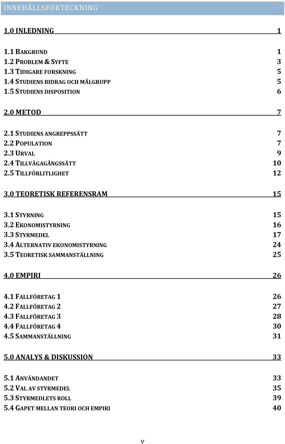 2 EKONOMISTYRNING 16 3.3 STYRMEDEL 17 3.4 ALTERNATIV EKONOMISTYRNING 24 3.5 TEORETISK SAMMANSTÄLLNING 25 4.0 EMPIRI 26 4.1 FALLFÖRETAG 1 26 4.2 FALLFÖRETAG 2 27 4.