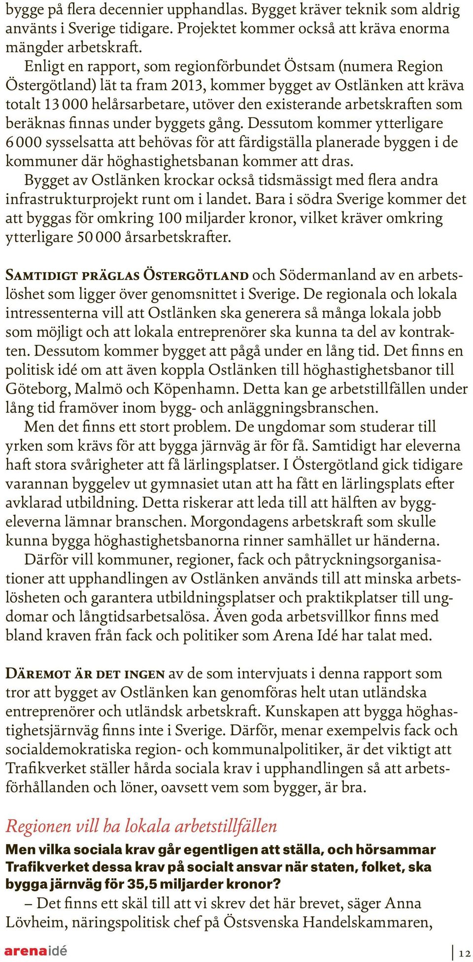 som beräknas finnas under byggets gång. Dessutom kommer ytterligare 6 000 sysselsatta att behövas för att färdigställa planerade byggen i de kommuner där höghastighetsbanan kommer att dras.