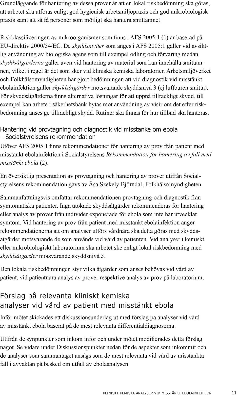 De skyddsnivåer som anges i AFS 2005:1 gäller vid avsiktlig användning av biologiska agens som till exempel odling och förvaring medan skyddsåtgärderna gäller även vid hantering av material som kan