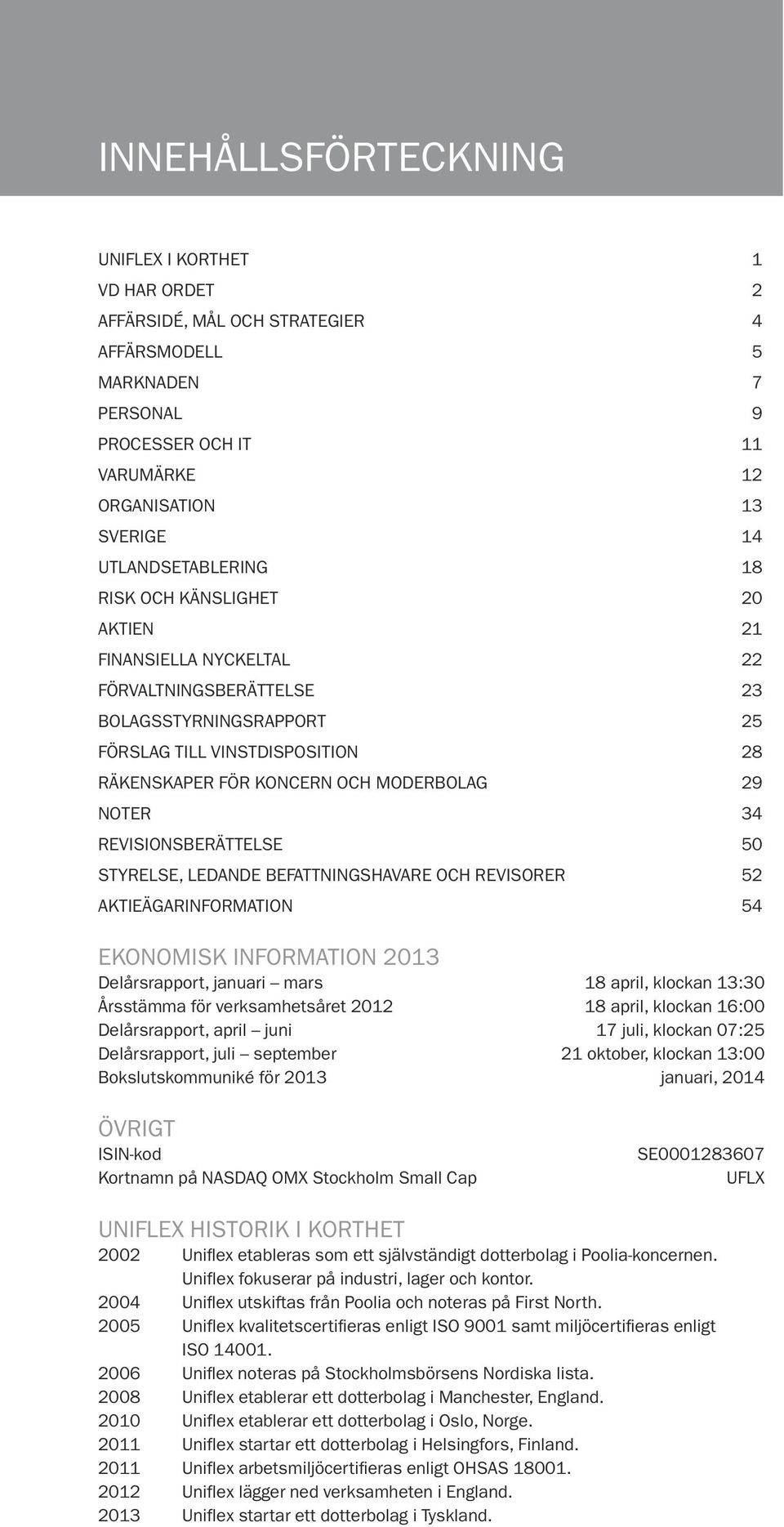 MODERBOLAG 29 NOTER 34 REVISIONSBERÄTTELSE 50 STYRELSE, LEDANDE BEFATTNINGSHAVARE OCH REVISORER 52 AKTIEÄGARINFORMATION 54 EKONOMISK INFORMATION 2013 Delårsrapport, januari mars 18 april, klockan