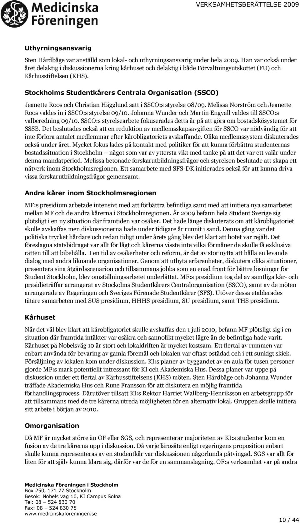 Stockholms Studentkårers Centrala Organisation (SSCO) Jeanette Roos och Christian Hägglund satt i SSCO:s styrelse 08/09. Melissa Norström och Jeanette Roos valdes in i SSCO:s styrelse 09/10.