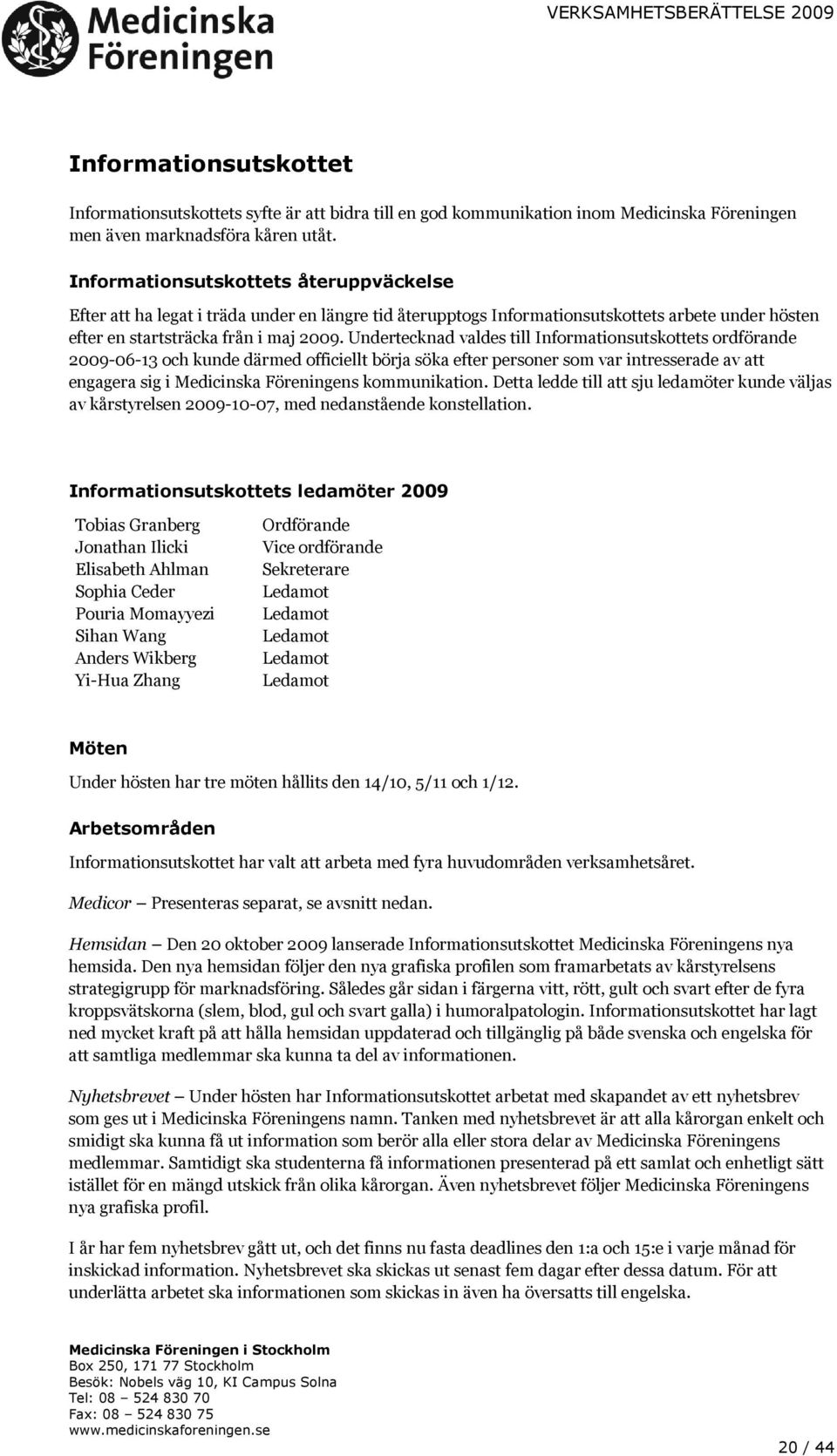 Undertecknad valdes till Informationsutskottets ordförande 2009-06-13 och kunde därmed officiellt börja söka efter personer som var intresserade av att engagera sig i Medicinska Föreningens