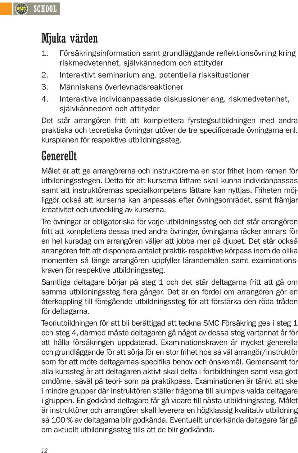 riskmedvetenhet, självkännedom och attityder Det står arrangören fritt att komplettera fyrstegsutbildningen med andra praktiska och teoretiska övningar utöver de tre specificerade övningarna enl.