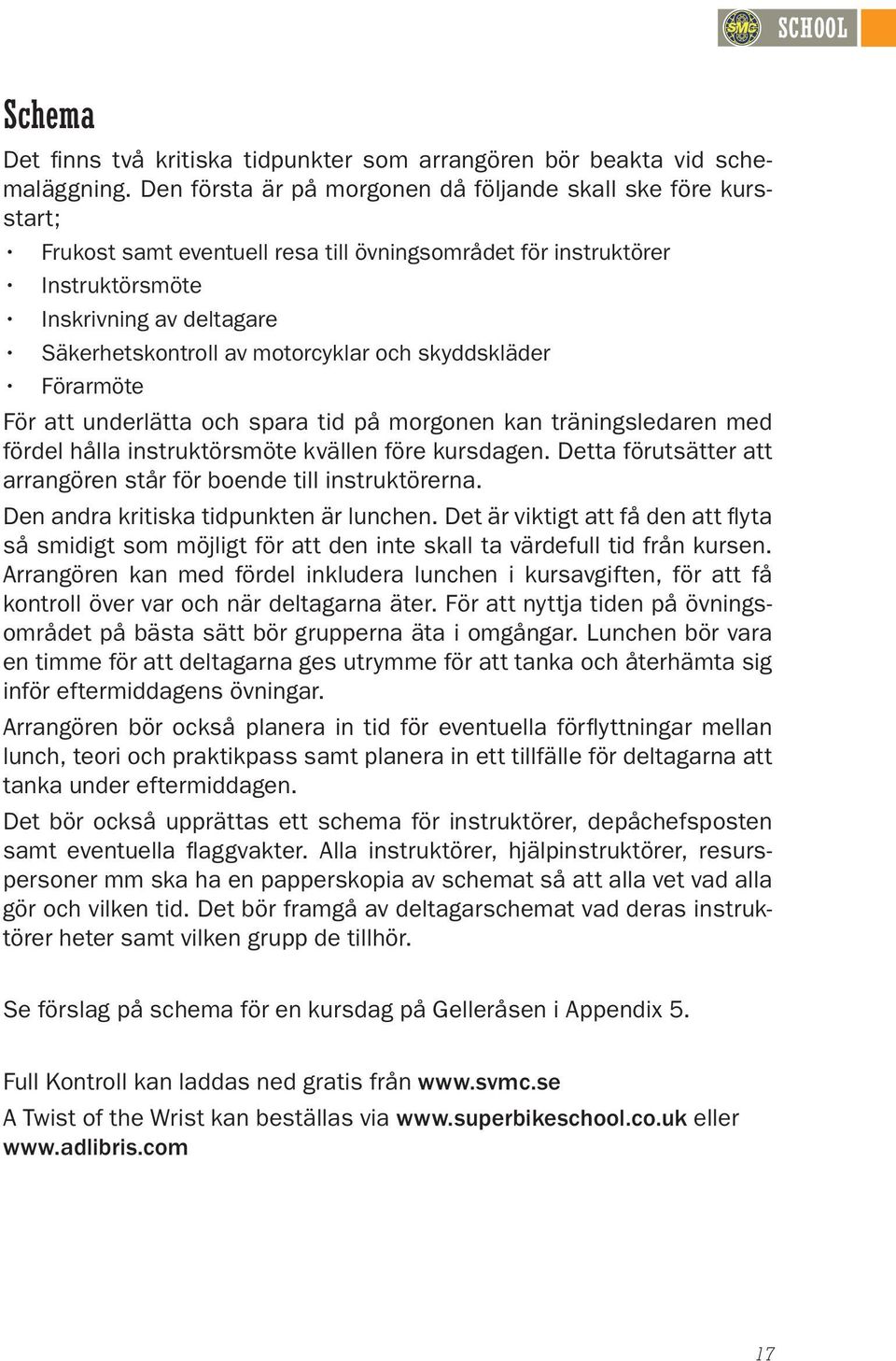 motorcyklar och skyddskläder Förarmöte För att underlätta och spara tid på morgonen kan träningsledaren med fördel hålla instruktörsmöte kvällen före kursdagen.