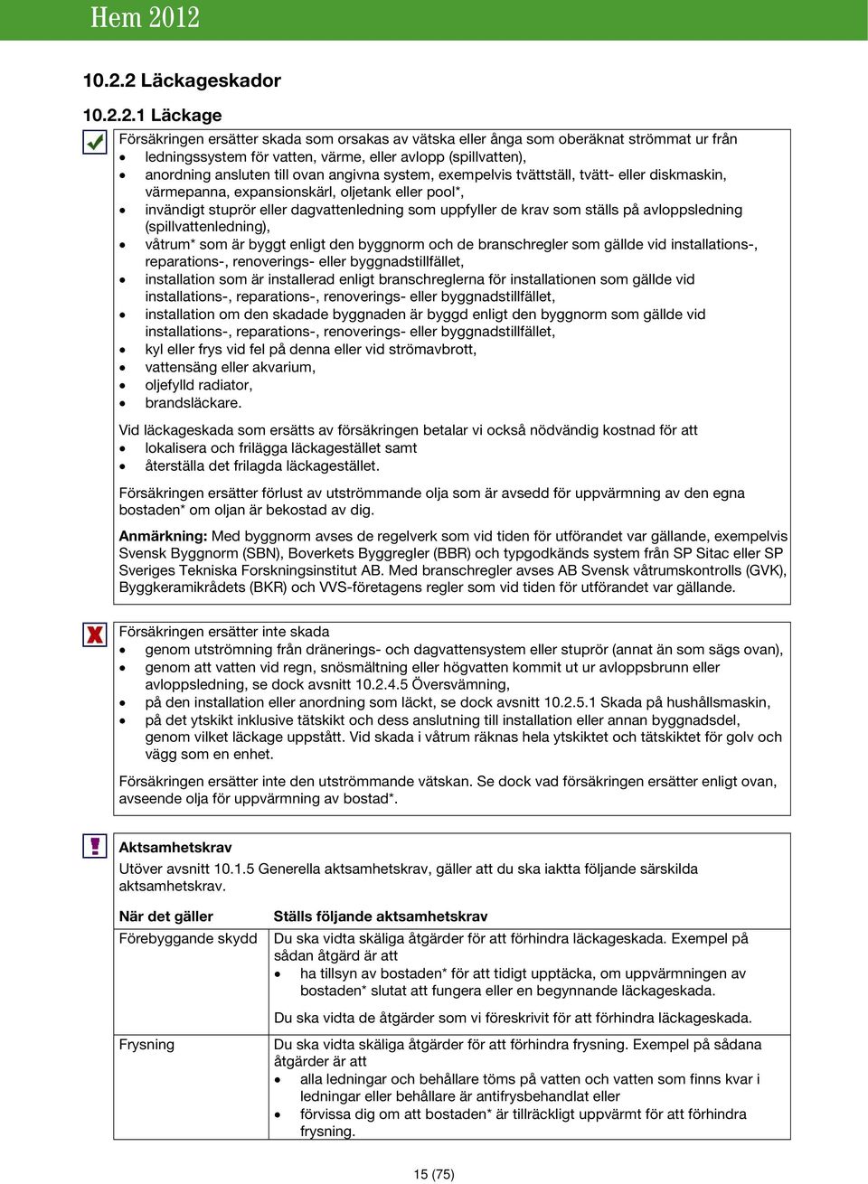 de krav som ställs på avloppsledning (spillvattenledning), våtrum* som är byggt enligt den byggnorm och de branschregler som gällde vid installations-, reparations-, renoverings- eller