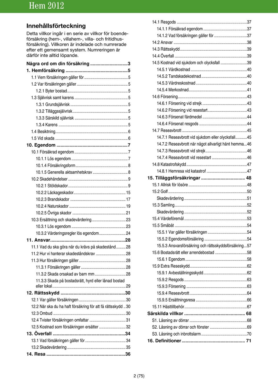 .. 5 1.3.1 Grundsjälvrisk... 5 1.3.2 Tilläggssjälvrisk... 5 1.3.3 Särskild självrisk... 5 1.3.4 Karens... 5 1.4 Besiktning... 6 1.5 Vid skada... 6 10. Egendom... 7 10.1 Försäkrad egendom... 7 10.1.1 Lös egendom.