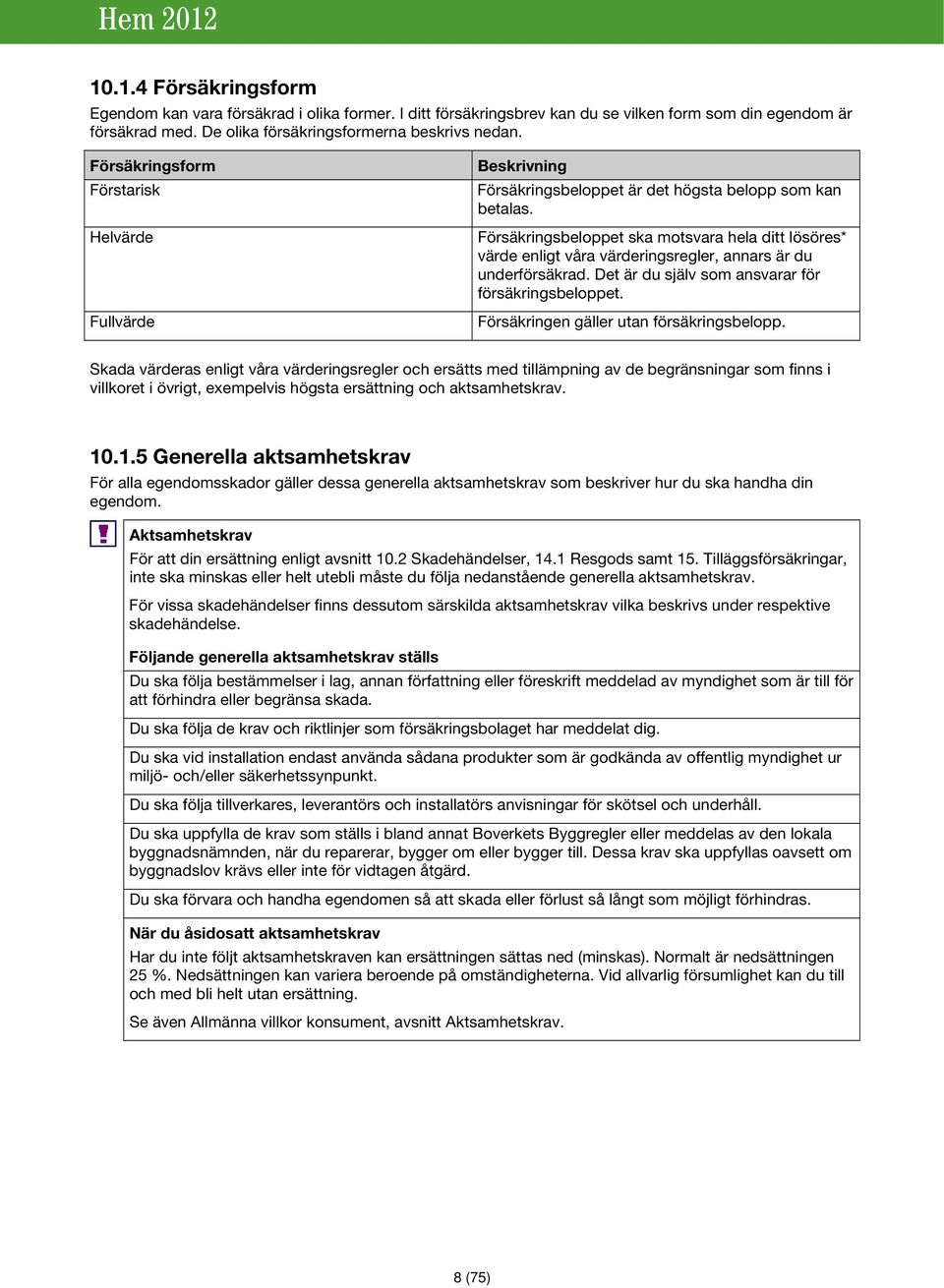 Försäkringsbeloppet ska motsvara hela ditt lösöres* värde enligt våra värderingsregler, annars är du underförsäkrad. Det är du själv som ansvarar för försäkringsbeloppet.